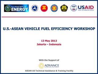U.S.-ASEAN VEHICLE FUEL EFFICIENCY WORKSHOP
13 May 2013
Jakarta – Indonesia
With the Support of
ASEAN-US Technical Assistance & Training Facility
 