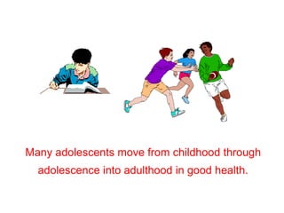 Many adolescents move from childhood through
adolescence into adulthood in good health.
 