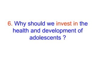 6. Why should we invest in the
health and development of
adolescents ?
 
