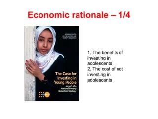 1. The benefits of
investing in
adolescents
2. The cost of not
investing in
adolescents
Economic rationale – 1/4
 