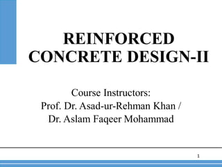 REINFORCED
CONCRETE DESIGN-II
1
Course Instructors:
Prof. Dr. Asad-ur-Rehman Khan /
Dr. Aslam Faqeer Mohammad
 
