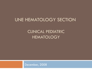 UNE HEMATOLOGY SECTION  CLINICAL PEDIATRIC HEMATOLOGY December, 2008 