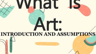 What is
Art:
INTRODUCTION AND ASSUMPTIONS
 