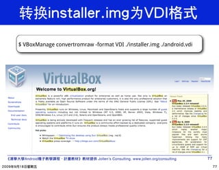$ VBoxManage convertromraw -format VDI ./installer.img ./android.vdi




  Android                      Jollen’s Consulting. www.jollen.org/consulting
 