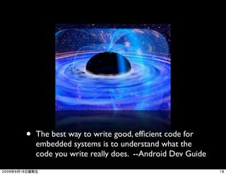 •   The best way to write good, efﬁcient code for
    embedded systems is to understand what the
    code you write really does. --Android Dev Guide
 