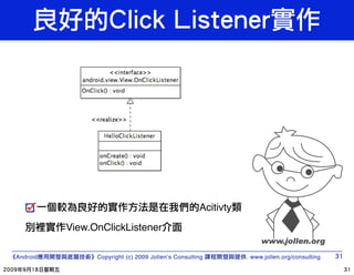 Acitivty
          View.OnClickListener

Android         Copyright (c) 2009 Jollen’s Consulting         . www.jollen.org/consulting
 