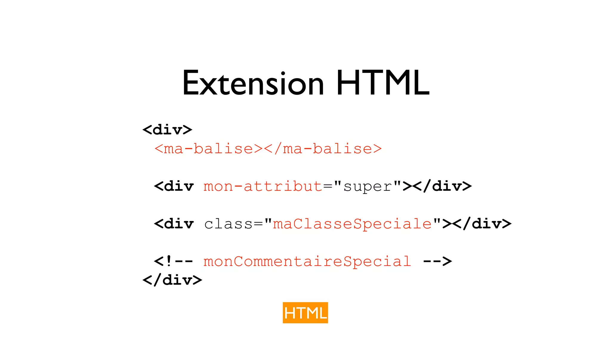 Extension HTML <div> <ma-balise></ma-balise> <div mon-attribut="super"></div> <div class="maClasseSpeciale"></div> <!-- monCommentaireSpecial --> </div> HTML 