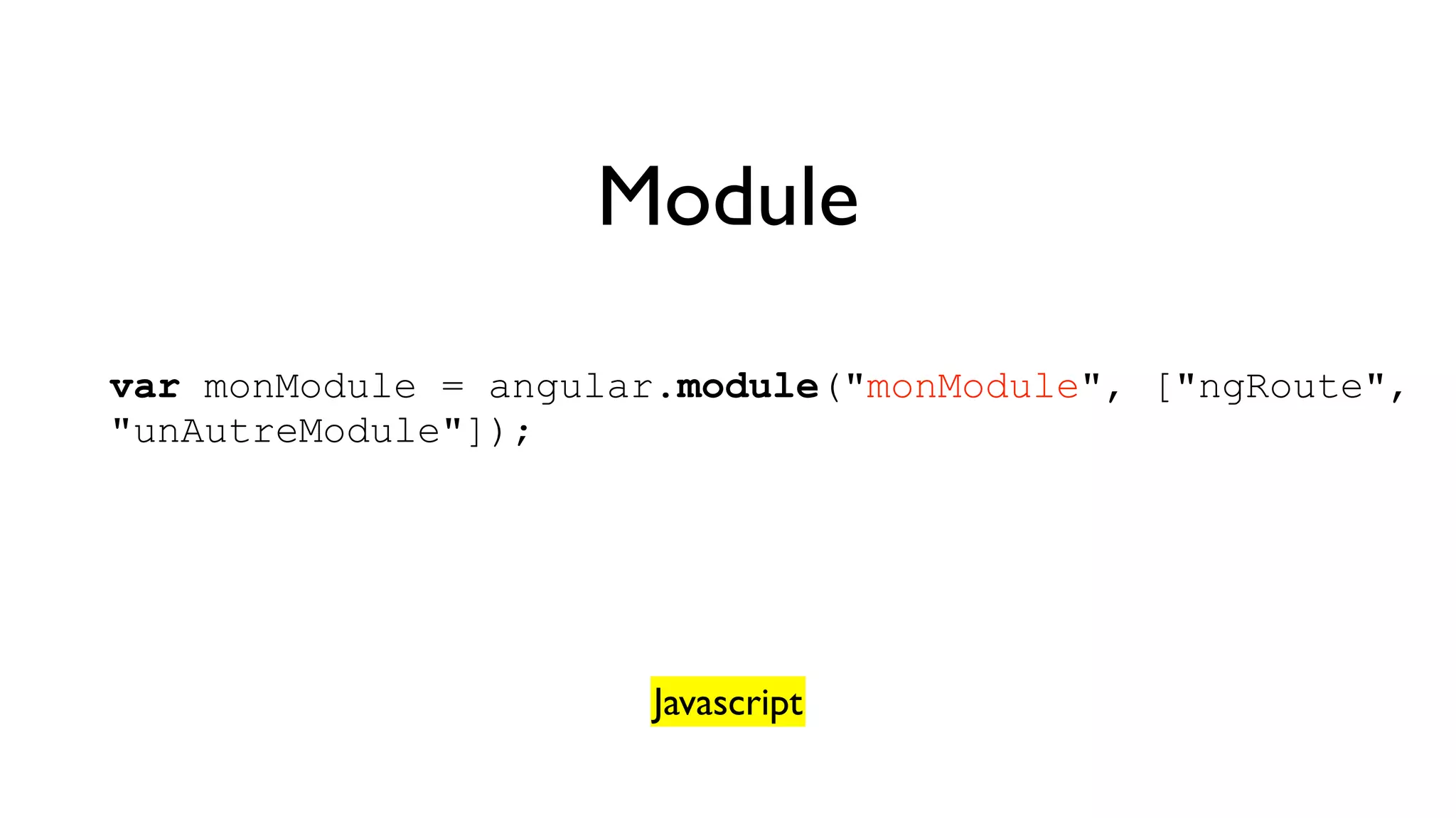 Module var monModule = angular.module("monModule", ["ngRoute", "unAutreModule"]); Javascript 