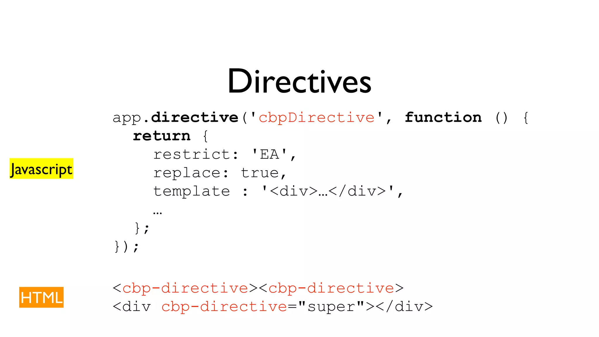Directives app.directive('cbpDirective', function () { return { restrict: 'EA', replace: true, template : '<div>…</div>', … }; }); Javascript <cbp-directive><cbp-directive> <div cbp-directive="super"></div> HTML 