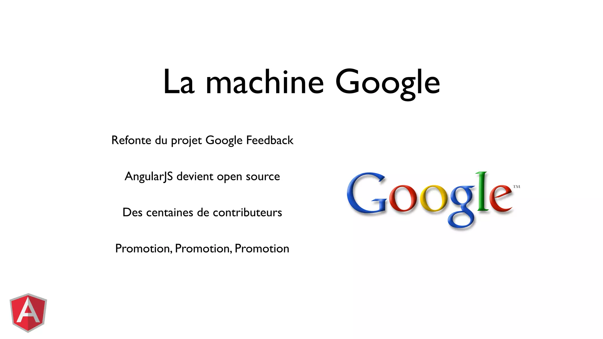 La machine Google Refonte du projet Google Feedback AngularJS devient open source Des centaines de contributeurs Promotion, Promotion, Promotion 