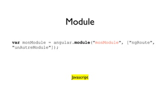 Module 
var monModule = angular.module("monModule", ["ngRoute", 
"unAutreModule"]); 
Javascript 
 