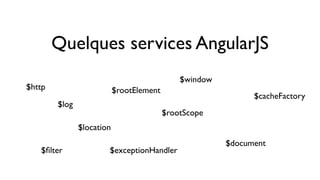 Quelques services AngularJS 
$http 
$log 
$location 
$window 
$document 
$rootScope 
$rootElement 
$exceptionHandler 
$cacheFactory 
$filter 
 