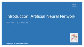 Introduction: Artificial Neural Network
Adri Jovin J J, M.Tech., Ph.D.
UITE221- SOFT COMPUTING
 