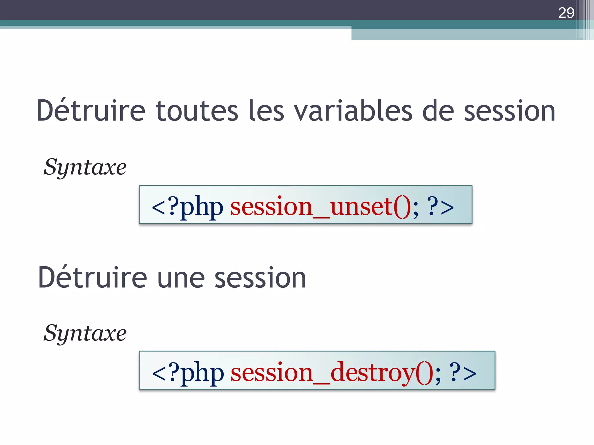Détruire toutes les variables de session Syntaxe  Détruire une session Syntaxe  <?php  session_unset() ; ?>  <?php  session_destroy() ; ?>  