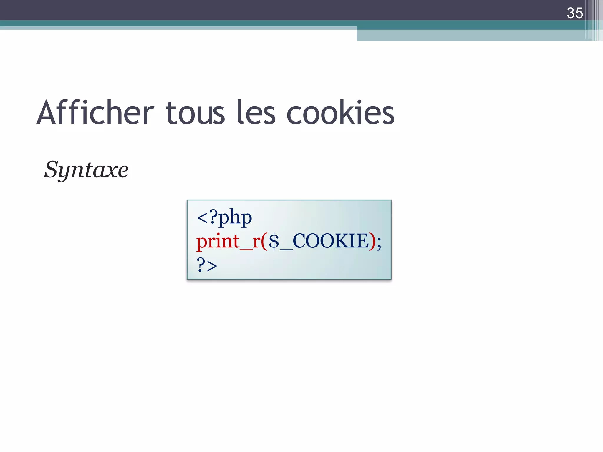 Afficher tous les cookies Syntaxe  <?php print_r( $_COOKIE ) ; ?>  