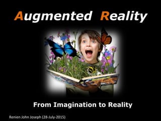 Augmented Reality
From Imagination to Reality
Renien	
  John	
  Joseph	
  (28-­‐July-­‐2015)	
  
 