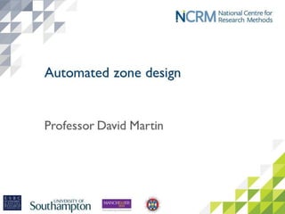 Automated zone design
David Martin – NCRM online training resources, slides
to accompany video recorded 21 April 2016
 