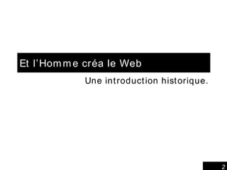 Et l’Homme créa le Web Une introduction historique. 