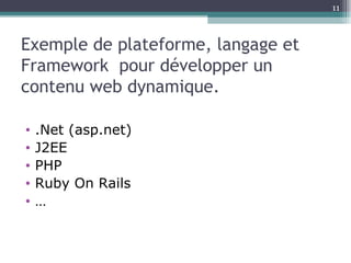 Exemple de plateforme, langage et Framework  pour développer un contenu web dynamique. .Net (asp.net) J2EE  PHP Ruby On Rails … 