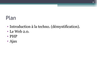 Plan Introduction à la techno. (démystification). Le Web 2.0. PHP Ajax 