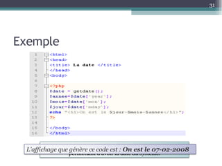 Exemple Exemple d’un code PHP (imbriqué dans du code html)  permettant d’avoir la date du système. L'affichage que génère ce code est :  On est le 07-02-2008 