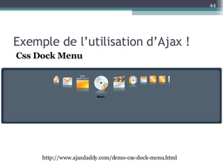 Exemple de l’utilisation d’Ajax ! Css Dock Menu http://www.ajaxdaddy.com/demo-css-dock-menu.html 
