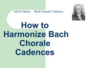 AS/A2 Music Bach Chorale Cadences
How to
Harmonize Bach
Chorale
Cadences
 