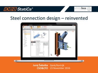 Steel connection design – reinvented
Juraj Šabatka
CSO&CFO
Genk/Kortrijk
23 November 2016
 