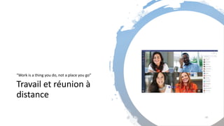 Travail et réunion à
distance
“Work is a thing you do, not a place you go”
19
 