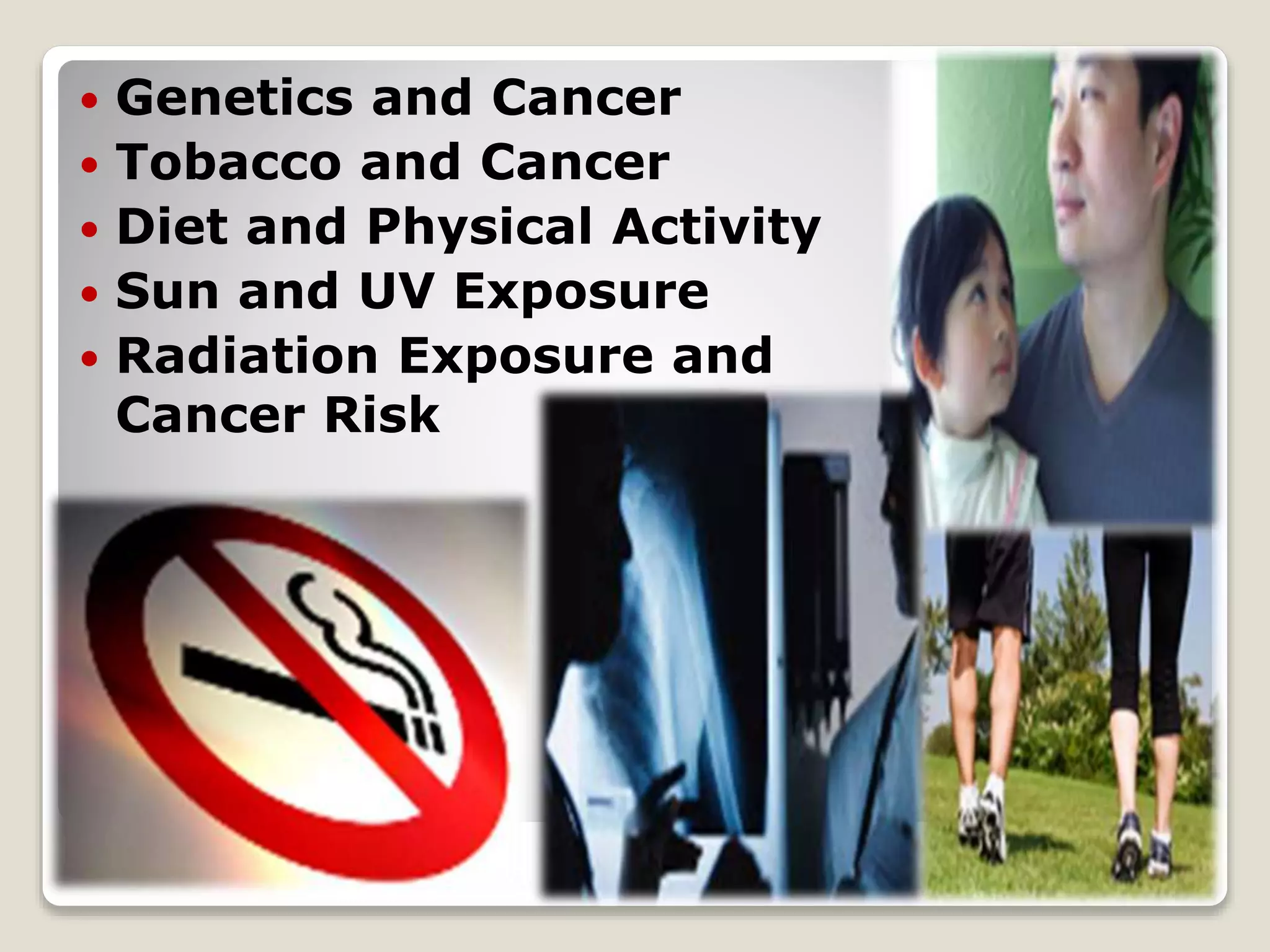  Genetics and Cancer
 Tobacco and Cancer
 Diet and Physical Activity
 Sun and UV Exposure
 Radiation Exposure and
Cancer Risk
 