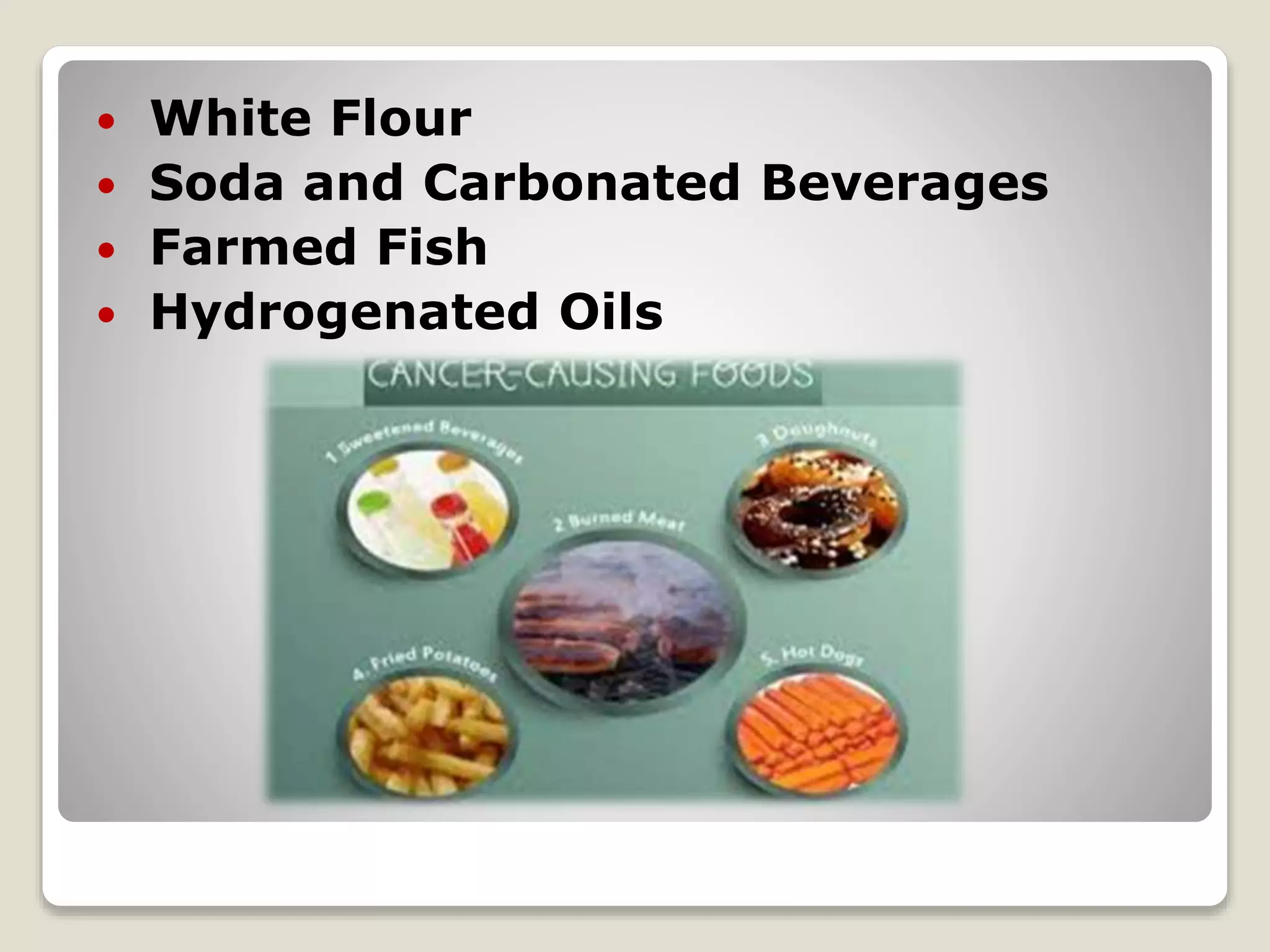  White Flour
 Soda and Carbonated Beverages
 Farmed Fish
 Hydrogenated Oils
 