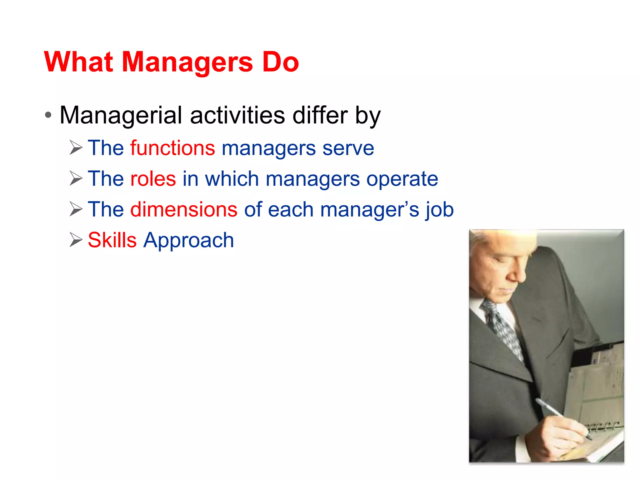What Managers Do
• Managerial activities differ by
The functions managers serve
The roles in which managers operate
The dimensions of each manager’s job
Skills Approach
 