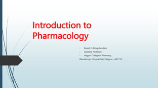 Introduction to
Pharmacology
- Deepti O. Bhagchandani
- Assistant Professor
- Nagpur College of Pharmacy,
Wanadongri, Hingna Road, Nagpur – 441110.
 