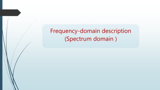 Frequency-domain description
(Spectrum domain )
 