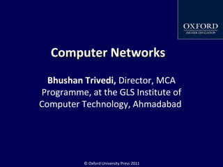© Oxford University Press 2011
Computer NetworksComputer Networks
Bhushan Trivedi, Director, MCA
Programme, at the GLS Institute of
Computer Technology, Ahmadabad
 