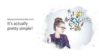 It’s actually
pretty simple!
Making a promotional video is fun!
 