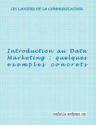 LES CAHIERS DE LA COMMUNICATION

Introduction au Data
Marketing : quelques
exemples concrets

 