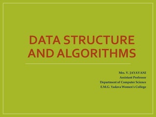 DATA STRUCTURE
AND ALGORITHMS
Mrs. V. JAYAVANI
Assistant Professor
Department of Computer Science
E.M.G. Yadava Women’s College
 