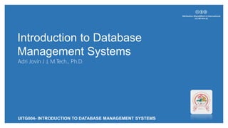Introduction to Database
Management Systems
Adri Jovin J J, M.Tech., Ph.D.
UITG004- INTRODUCTION TO DATABASE MANAGEMENT SYSTEMS
 