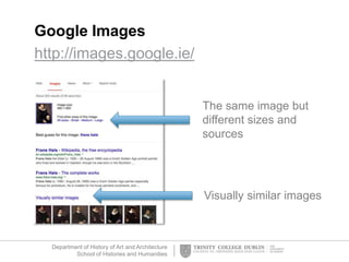 Department of History of Art and Architecture
School of Histories and Humanities
Google Images
http://images.google.ie/
Visually similar images
The same image but
different sizes and
sources
 