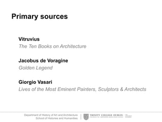 Department of History of Art and Architecture
School of Histories and Humanities
Primary sources
Vitruvius
The Ten Books on Architecture
Jacobus de Voragine
Golden Legend
Giorgio Vasari
Lives of the Most Eminent Painters, Sculptors & Architects
 
