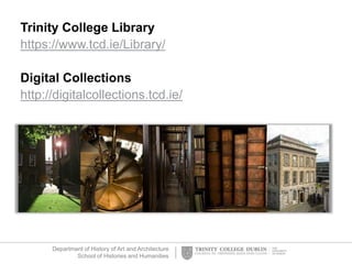 Department of History of Art and Architecture
School of Histories and Humanities
Trinity College Library
https://www.tcd.ie/Library/
Digital Collections
http://digitalcollections.tcd.ie/
 