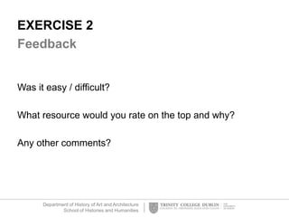 Department of History of Art and Architecture
School of Histories and Humanities
EXERCISE 2
Feedback
Was it easy / difficult?
What resource would you rate on the top and why?
Any other comments?
 