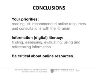 Department of History of Art and Architecture
School of Histories and Humanities
CONCLUSIONS
Your priorities:
reading list, recommended online resources
and consultations with the librarian
Information (digital) literacy:
finding, assessing, evaluating, using and
referencing information
Be critical about online resources.
 