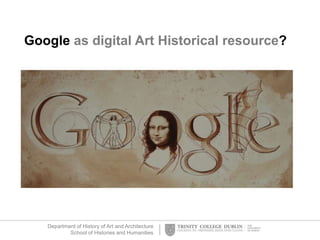 Department of History of Art and Architecture
School of Histories and Humanities
Google as digital Art Historical resource?
 