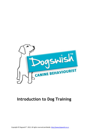 Copyright © Dogswish™. 2012. All rights reserved worldwide. http://www.dogswish.co.uk
Introduction to Dog Training
 