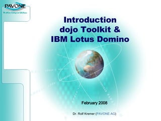 Introduction dojo Toolkit & IBM Lotus Domino February 2008 Dr. Rolf Kremer ( PAVONE AG ) 