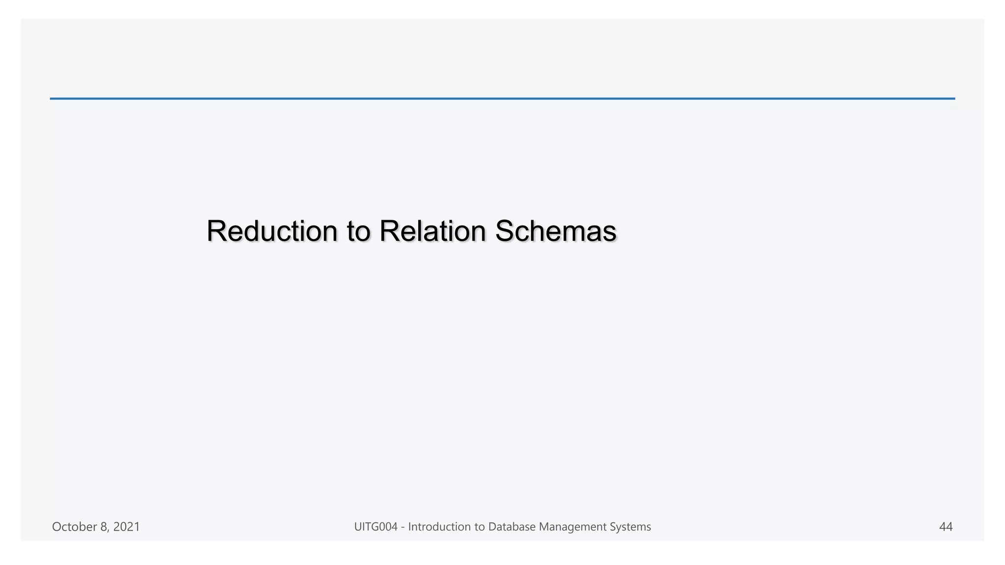Reduction to Relation Schemas
October 8, 2021 UITG004 - Introduction to Database Management Systems 44
 