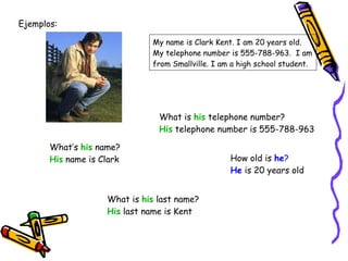 Ejemplos: My name is Clark Kent. I am 20 years old. My telephone number is 555-788-963.  I am from Smallville. I am a high...