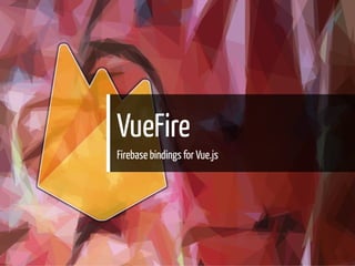 VueFire
Firebase bindings for Vue.js
26 / 37
 